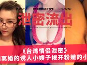 台湾情侣泄密 刚刚离婚的诱人小嫂子拨开粉嫩的小鲍鱼