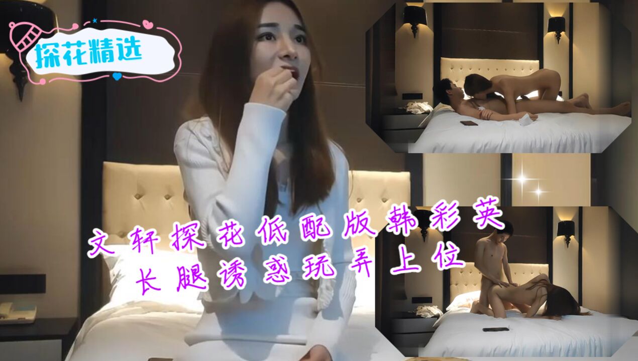 文轩探花低配版韩彩英长腿诱惑玩弄上位