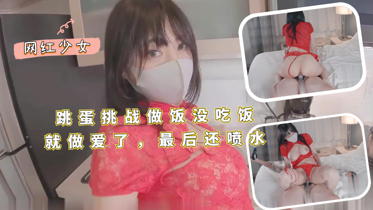 跳蛋挑战做饭，没吃饭就做爱了，最后还喷水