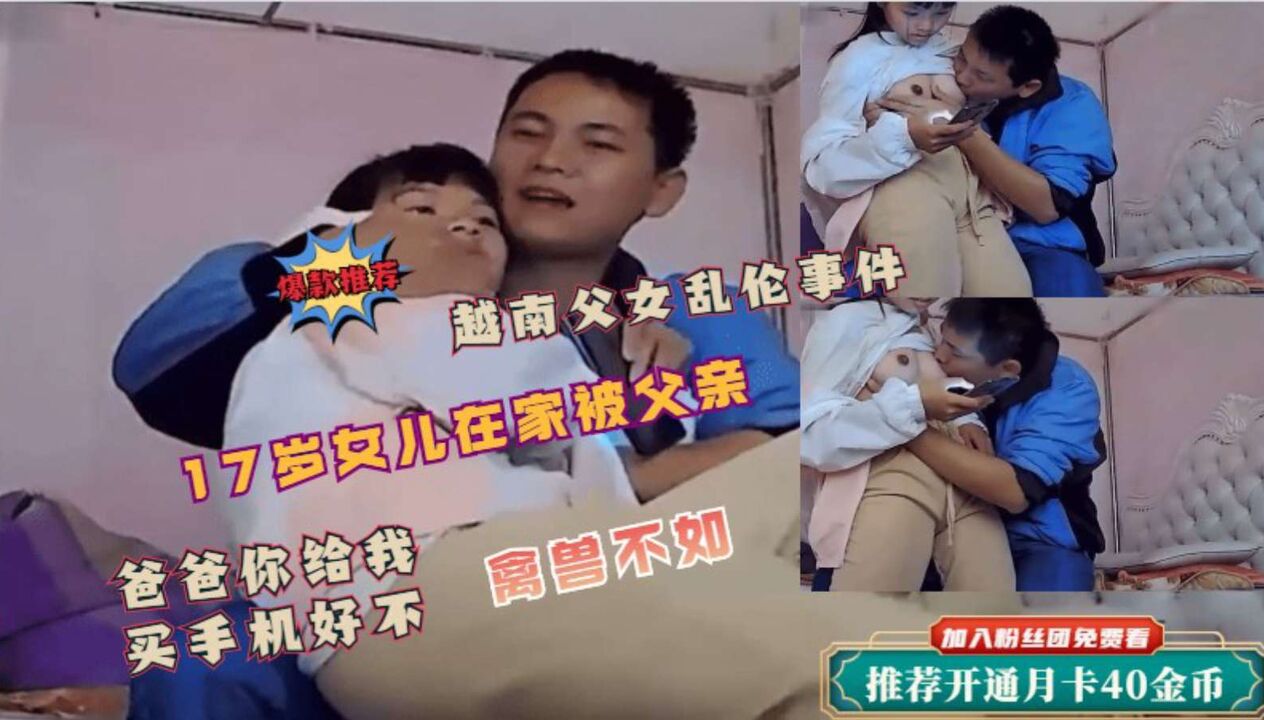 【父女乱伦事件】女儿在家被父亲侵犯！爸爸给你买手机让爸爸摸一下