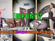 【母子乱伦】节假日儿子帮韵味留存的妈妈解决生理问题