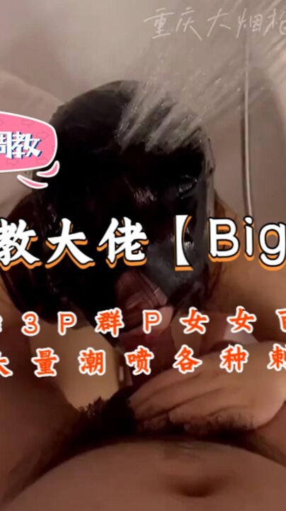 超强调教大佬【Big烟枪-4】3P群P百合大量潮喷各种刺激调教