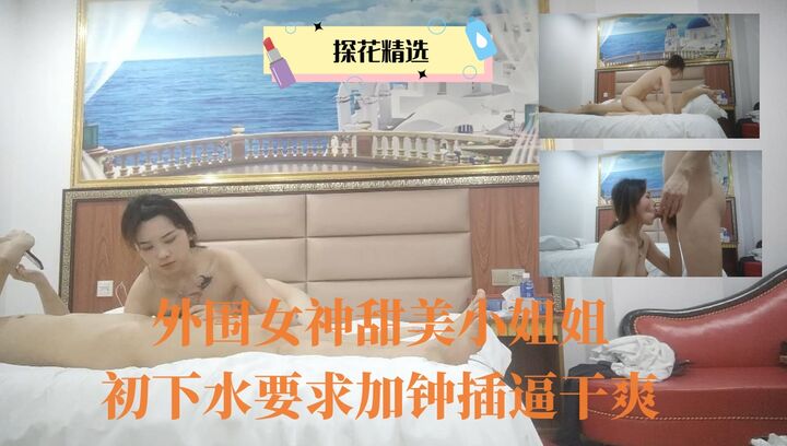 外围女神甜美小姐姐初下水要求加钟插逼干爽