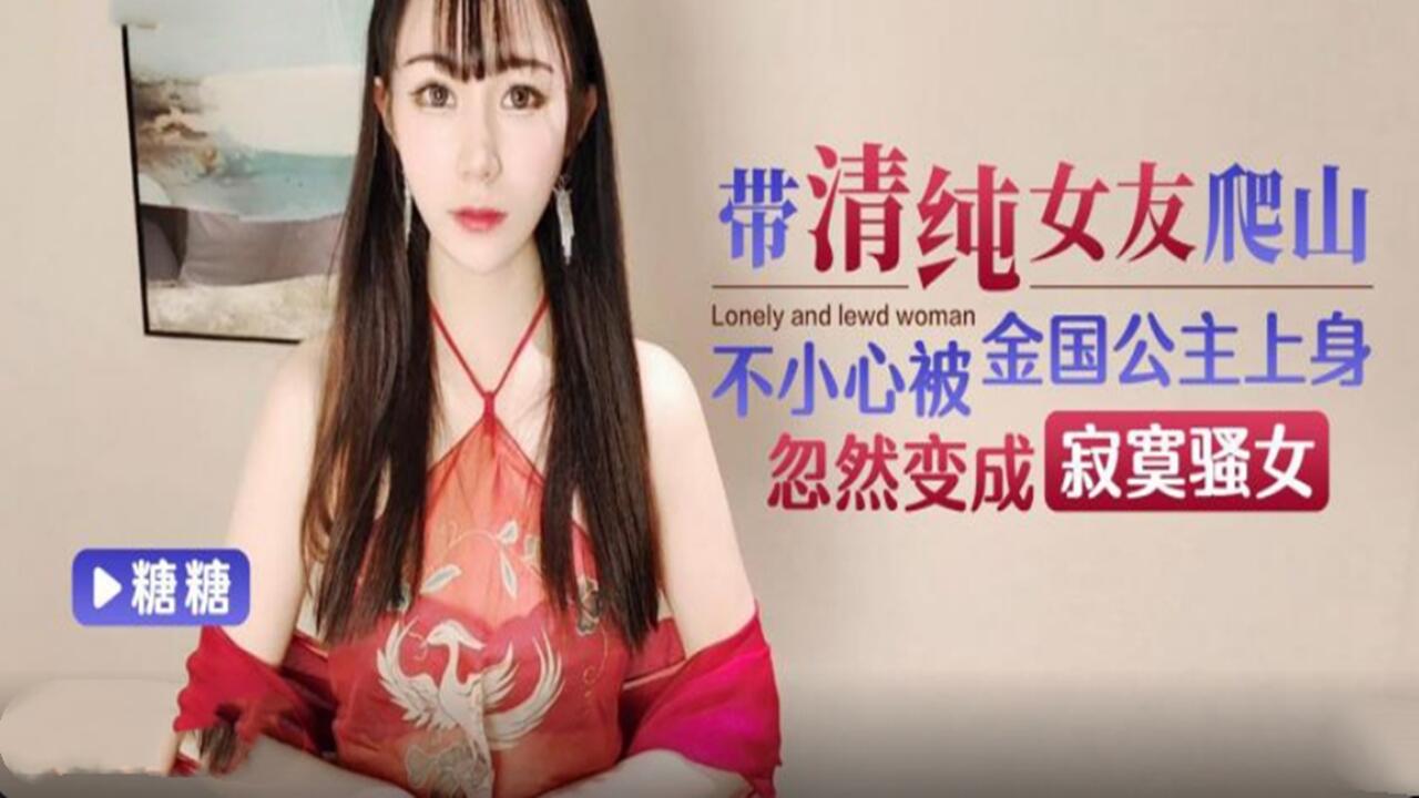 带清纯女友爬山 不小心被金国公主上身 忽然变成寂寞骚女
