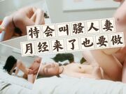 特会叫骚的让人受不了的人妻月经来了也要做娇喘说进来我受不了了我好想做