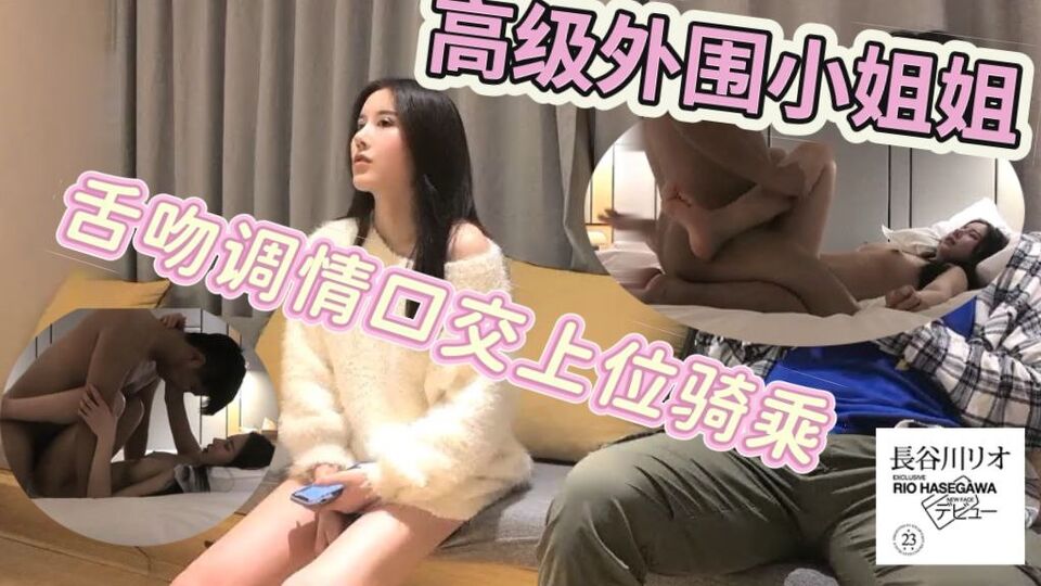 高级外围小姐姐_舌吻调情口交上位骑坐抽插后入快速猛操呻吟娇喘