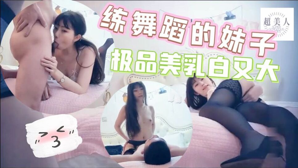 练舞蹈的妹子极品美乳白又大，激情交合淫荡精彩