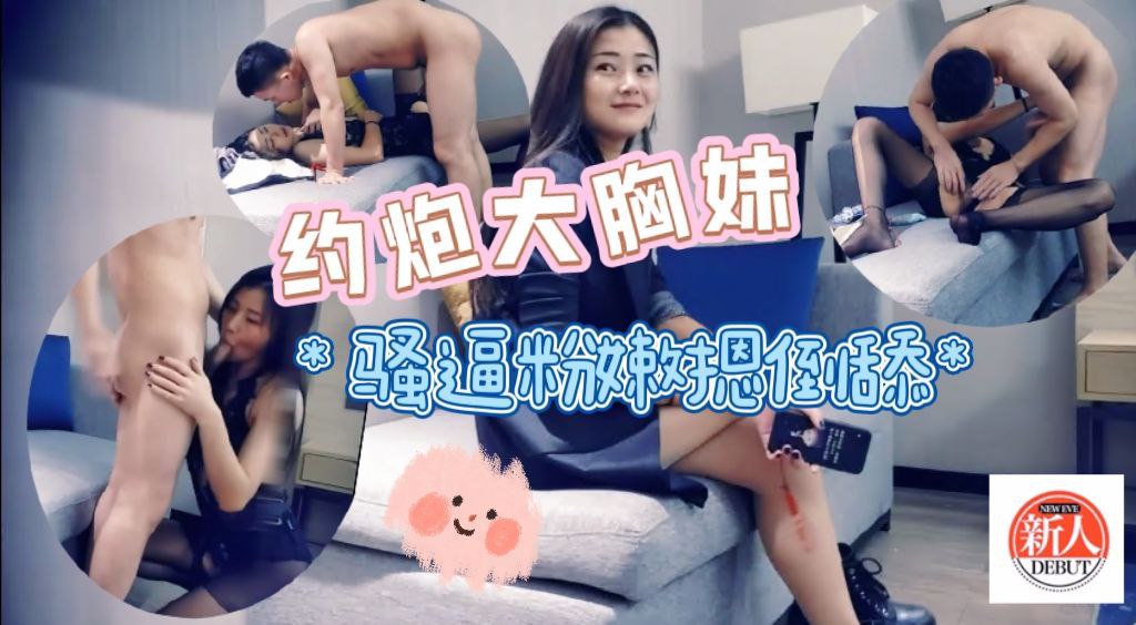约炮大胸妹，骚逼粉嫩摁倒在床舔，娇喘魅惑物超所值