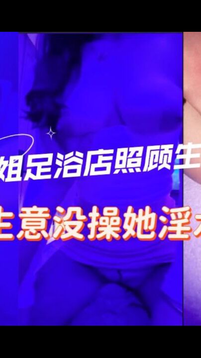 去姐姐的足浴店照顾她生意半个月没操她包间内撩的她欲火焚身一线天美穴一碰全是水
